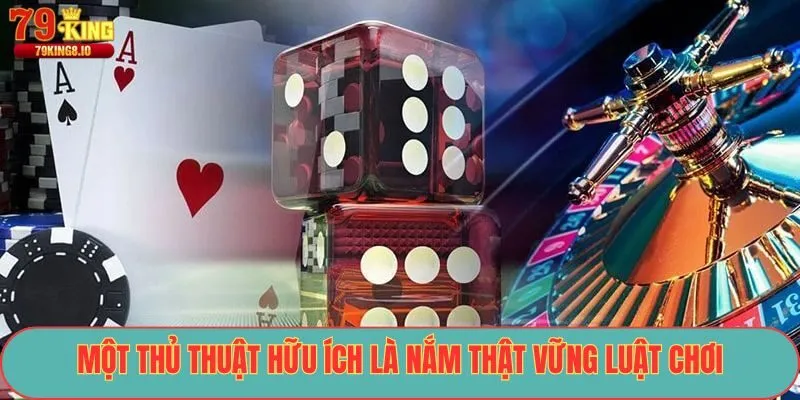 Một thủ thuật hữu ích là nắm thật vững luật chơi